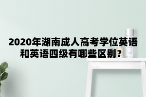 2020年湖南成人高考學位英語和英語四級有哪些區別？